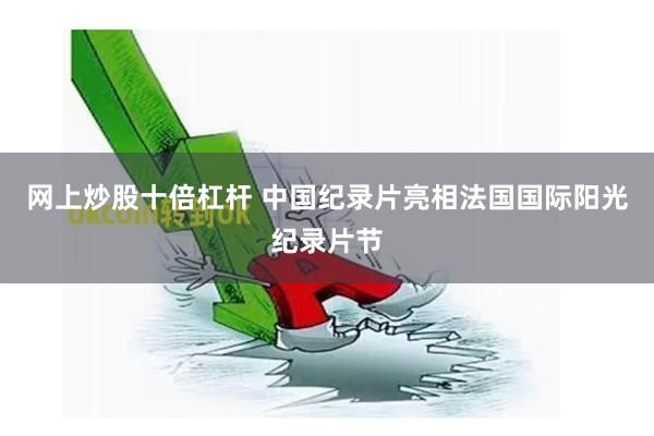 网上炒股十倍杠杆 中国纪录片亮相法国国际阳光纪录片节
