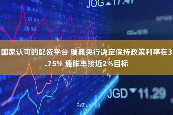 国家认可的配资平台 瑞典央行决定保持政策利率在3.75% 通胀率接近2%目标