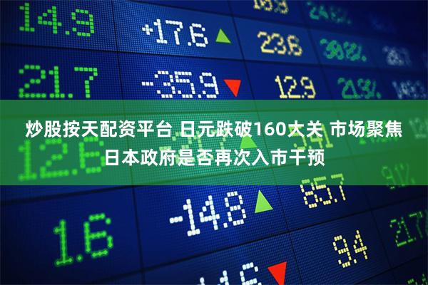 炒股按天配资平台 日元跌破160大关 市场聚焦日本政府是否再次入市干预