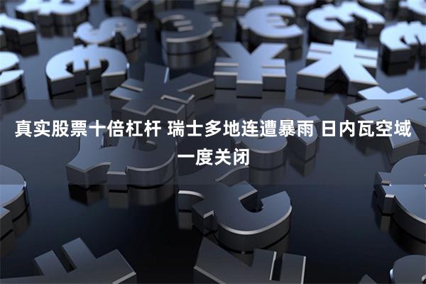 真实股票十倍杠杆 瑞士多地连遭暴雨 日内瓦空域一度关闭