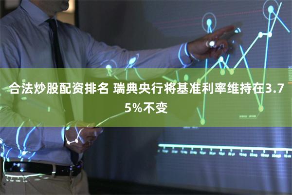 合法炒股配资排名 瑞典央行将基准利率维持在3.75%不变