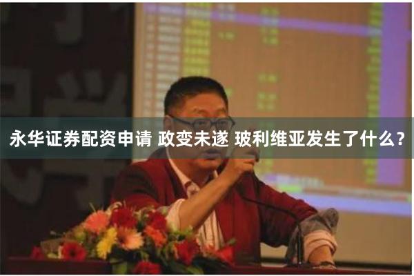永华证券配资申请 政变未遂 玻利维亚发生了什么？