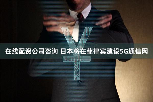 在线配资公司咨询 日本将在菲律宾建设5G通信网