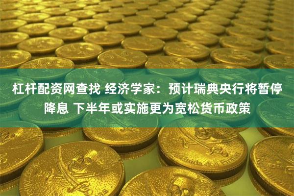 杠杆配资网查找 经济学家：预计瑞典央行将暂停降息 下半年或实施更为宽松货币政策