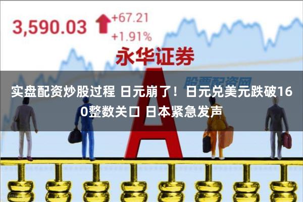 实盘配资炒股过程 日元崩了！日元兑美元跌破160整数关口 日本紧急发声