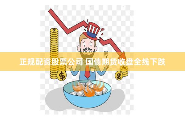 正规配资股票公司 国债期货收盘全线下跌