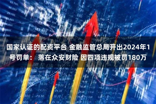 国家认证的配资平台 金融监管总局开出2024年1号罚单： 落在众安财险 因四项违规被罚180万