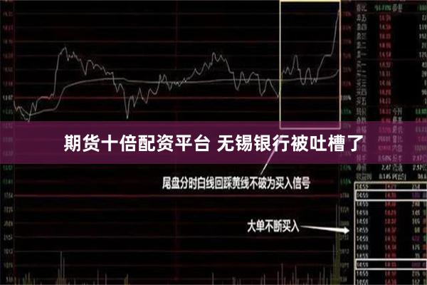 期货十倍配资平台 无锡银行被吐槽了