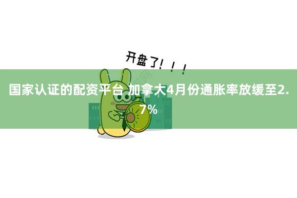 国家认证的配资平台 加拿大4月份通胀率放缓至2.7%
