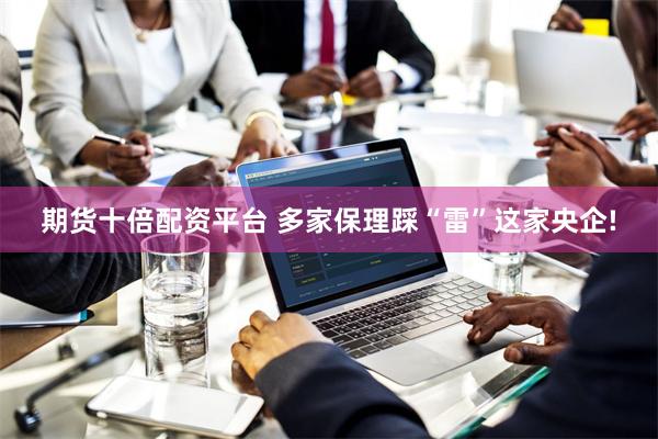 期货十倍配资平台 多家保理踩“雷”这家央企!