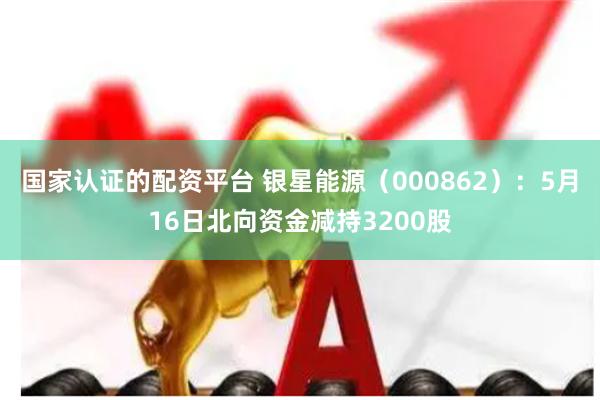 国家认证的配资平台 银星能源（000862）：5月16日北向资金减持3200股