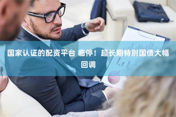 国家认证的配资平台 临停！超长期特别国债大幅回调