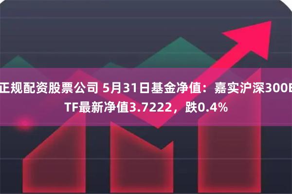 正规配资股票公司 5月31日基金净值：嘉实沪深300ETF最新净值3.7222，跌0.4%