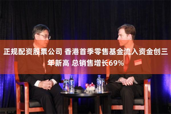 正规配资股票公司 香港首季零售基金流入资金创三年新高 总销售增长69%