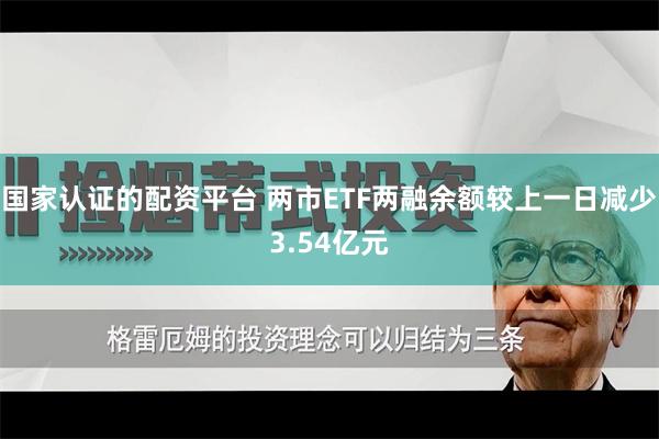 国家认证的配资平台 两市ETF两融余额较上一日减少3.54亿元
