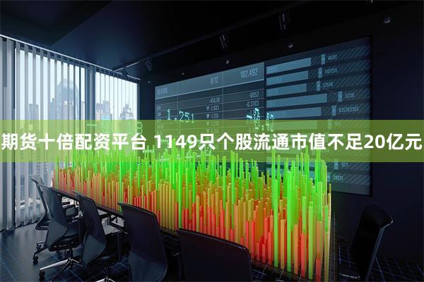 期货十倍配资平台 1149只个股流通市值不足20亿元