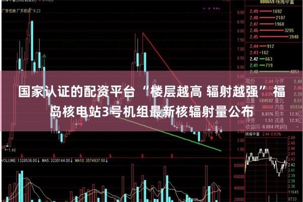 国家认证的配资平台 “楼层越高 辐射越强” 福岛核电站3号机组最新核辐射量公布