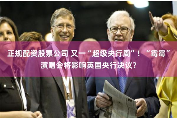 正规配资股票公司 又一“超级央行周”！“霉霉”演唱会将影响英国央行决议？