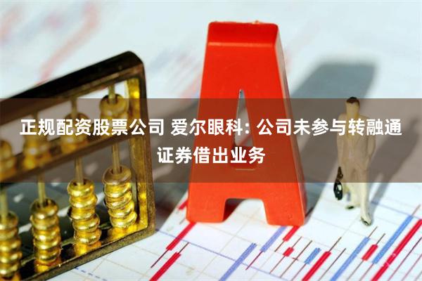 正规配资股票公司 爱尔眼科: 公司未参与转融通证券借出业务
