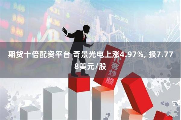 期货十倍配资平台 奇景光电上涨4.97%, 报7.778美元/股