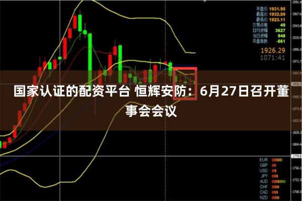国家认证的配资平台 恒辉安防：6月27日召开董事会会议