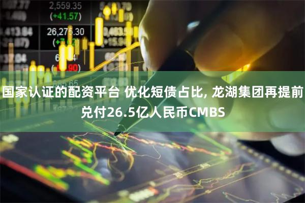 国家认证的配资平台 优化短债占比, 龙湖集团再提前兑付26.5亿人民币CMBS