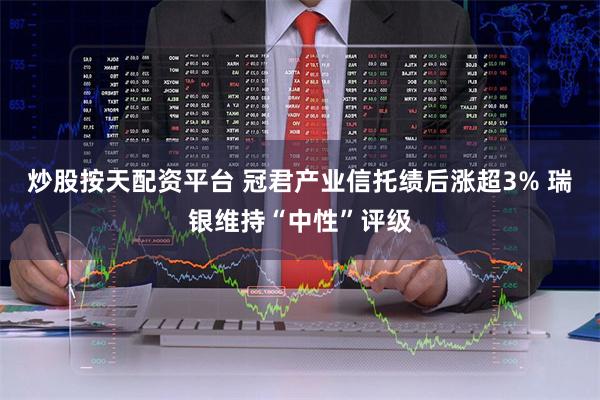 炒股按天配资平台 冠君产业信托绩后涨超3% 瑞银维持“中性”评级