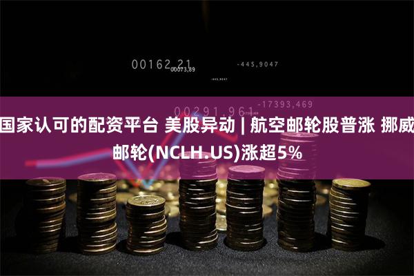 国家认可的配资平台 美股异动 | 航空邮轮股普涨 挪威邮轮(NCLH.US)涨超5%