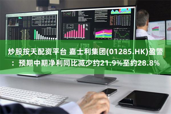 炒股按天配资平台 嘉士利集团(01285.HK)盈警：预期中期净利同比减少约21.9%至约28.8%