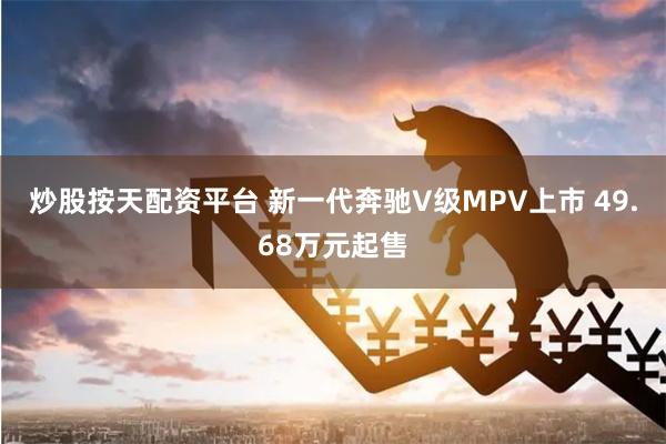 炒股按天配资平台 新一代奔驰V级MPV上市 49.68万元起售