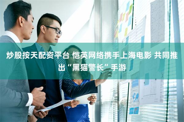 炒股按天配资平台 恺英网络携手上海电影 共同推出“黑猫警长”手游