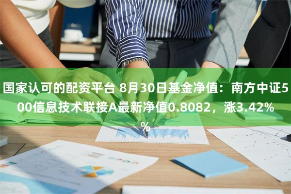 国家认可的配资平台 8月30日基金净值：南方中证500信息技术联接A最新净值0.8082，涨3.42%