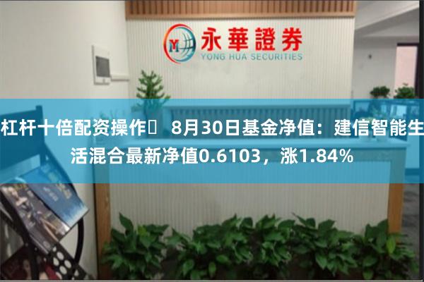 杠杆十倍配资操作	 8月30日基金净值：建信智能生活混合最新净值0.6103，涨1.84%