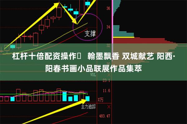 杠杆十倍配资操作	 翰墨飘香 双城献艺 阳西·阳春书画小品联展作品集萃