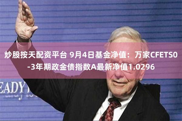 炒股按天配资平台 9月4日基金净值：万家CFETS0-3年期政金债指数A最新净值1.0296