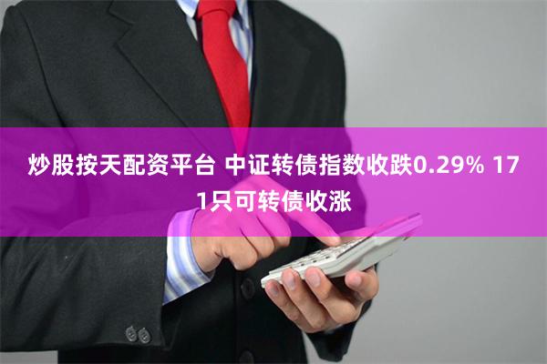 炒股按天配资平台 中证转债指数收跌0.29% 171只可转债收涨