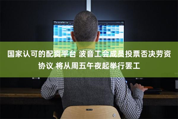 国家认可的配资平台 波音工会成员投票否决劳资协议 将从周五午夜起举行罢工