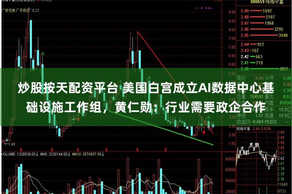 炒股按天配资平台 美国白宫成立AI数据中心基础设施工作组，黄仁勋：行业需要政企合作