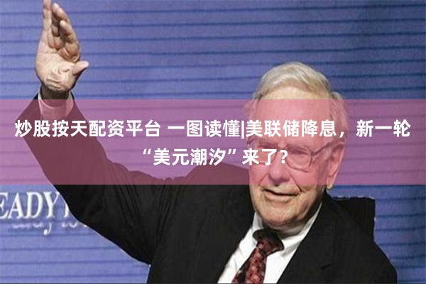 炒股按天配资平台 一图读懂|美联储降息，新一轮“美元潮汐”来了？