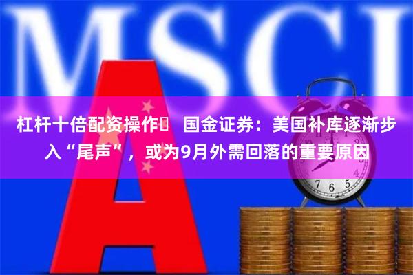 杠杆十倍配资操作	 国金证券：美国补库逐渐步入“尾声”，或为9月外需回落的重要原因