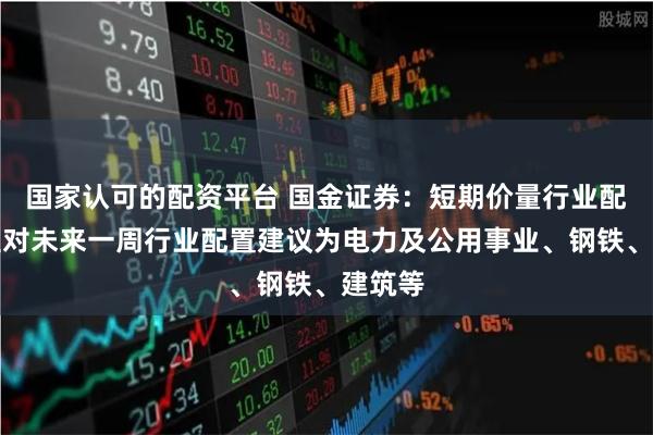 国家认可的配资平台 国金证券：短期价量行业配置模型对未来一周行业配置建议为电力及公用事业、钢铁、建筑等