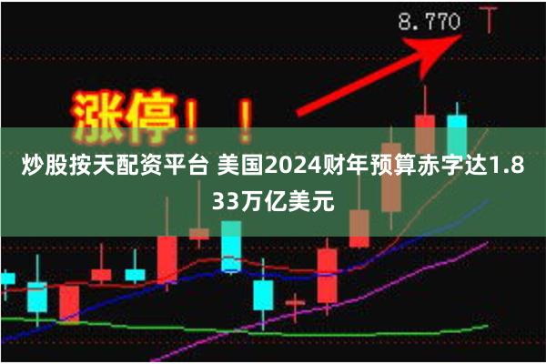 炒股按天配资平台 美国2024财年预算赤字达1.833万亿美元