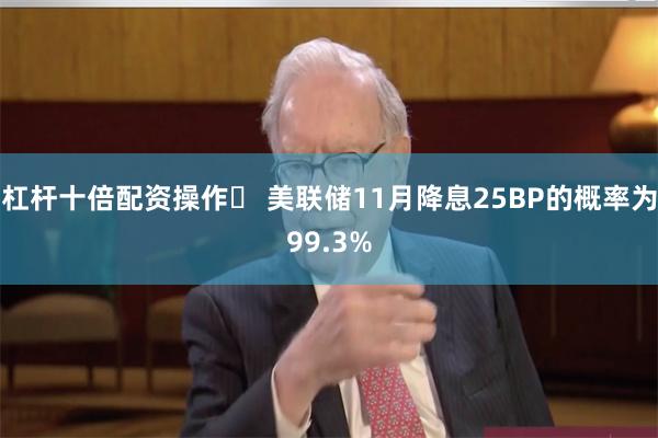杠杆十倍配资操作	 美联储11月降息25BP的概率为99.3%
