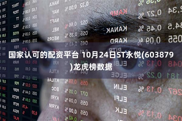 国家认可的配资平台 10月24日ST永悦(603879)龙虎榜数据