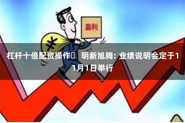 杠杆十倍配资操作	 明新旭腾: 业绩说明会定于11月1日举行
