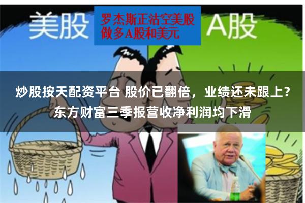 炒股按天配资平台 股价已翻倍，业绩还未跟上？东方财富三季报营收净利润均下滑