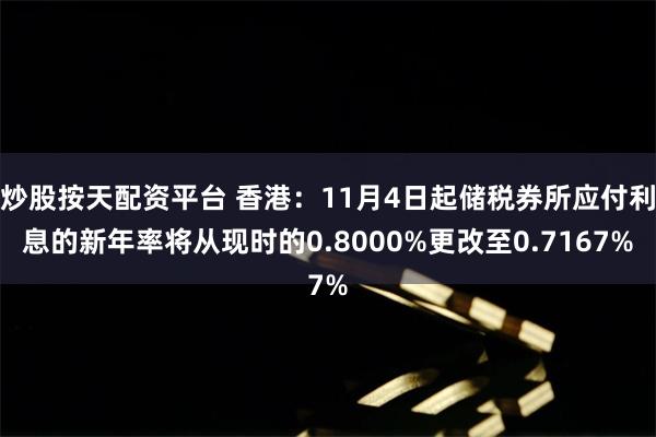 炒股按天配资平台 香港：11月4日起储税券所应付利息的新年率将从现时的0.8000%更改至0.7167%