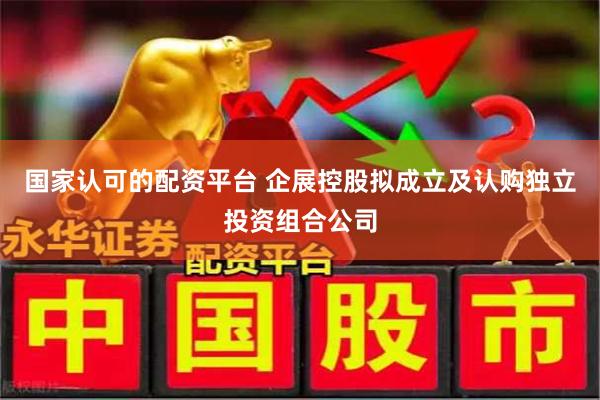 国家认可的配资平台 企展控股拟成立及认购独立投资组合公司