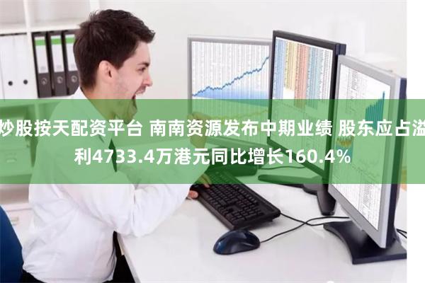 炒股按天配资平台 南南资源发布中期业绩 股东应占溢利4733.4万港元同比增长160.4%