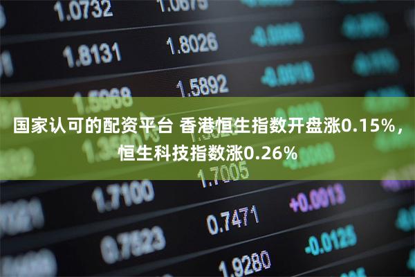 国家认可的配资平台 香港恒生指数开盘涨0.15%，恒生科技指数涨0.26%